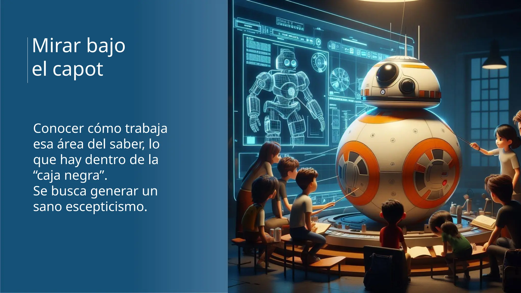 Conocer cómo trabaja
esa área del saber, lo
que hay dentro de la
“caja negra”.
Se busca generar un
sano escepticismo.
Mirar bajo
el capot
 