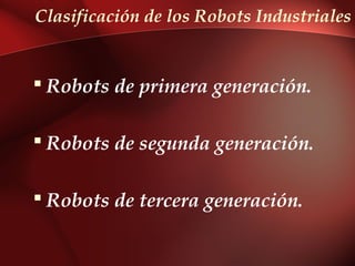 Clasificación de los Robots Industriales


 Robots de primera generación.

 Robots de segunda generación.

 Robots de tercera generación.
 
