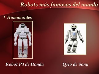 Robots más famosos del mundo

 Humanoides




Robot P3 de Honda     Qrio de Sony
 