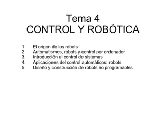 Tema 4 CONTROL Y ROBÓTICA ,[object Object],[object Object],[object Object],[object Object],[object Object]