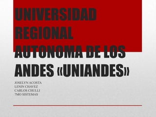 UNIVERSIDAD
REGIONAL
AUTONOMA DE LOS
ANDES «UNIANDES»
JOSELYN ACOSTA
LENIN CHAVEZ
CARLOS CHULLI
7MO SISTEMAS

 