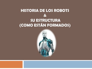 HISTORIA DE LOS ROBOTS
             &
      SU ESTRUCTURA
(COMO ESTÁN FORMADOS)
 