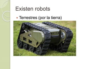 Existen robots
 Terrestres (por la tierra)
 