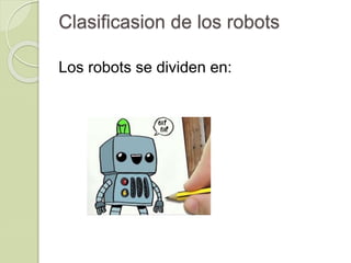 Clasificasion de los robots
Los robots se dividen en:
 