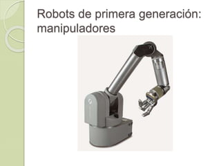 Robots de primera generación:
manipuladores
 