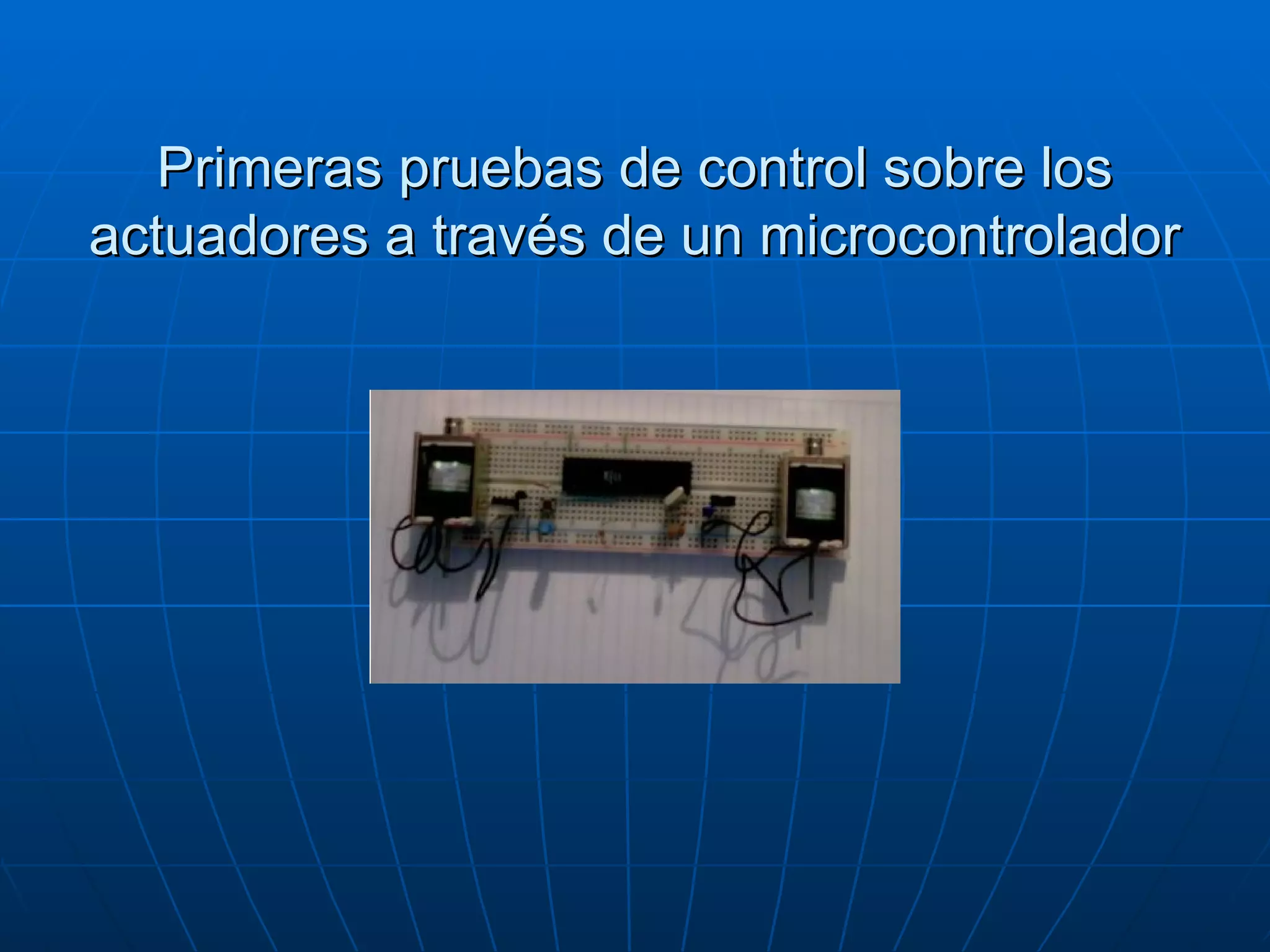 Primeras pruebas de control sobre los actuadores a través de un microcontrolador 