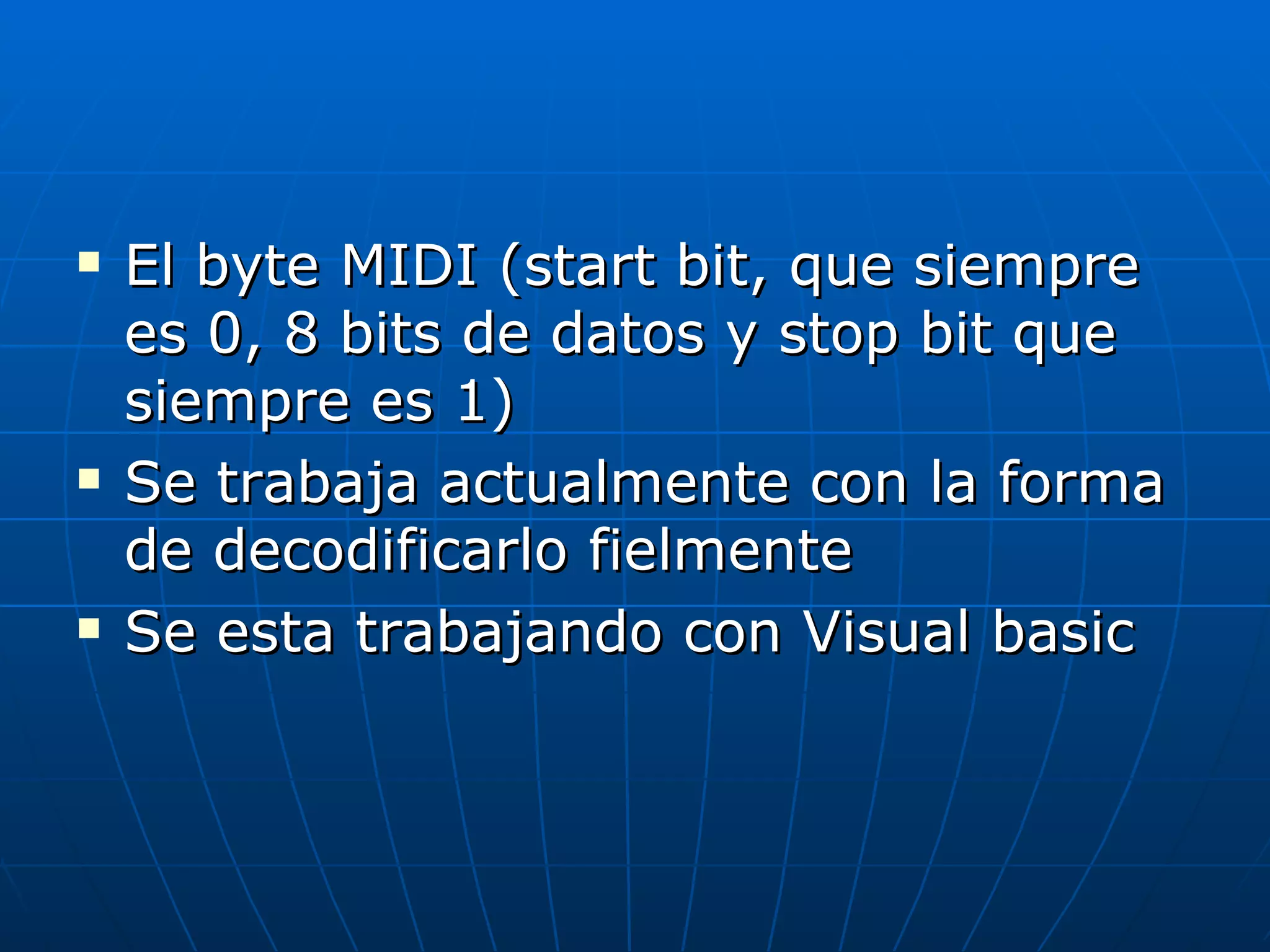 El byte MIDI (start bit, que siempre es 0, 8 bits de datos y stop bit que siempre es 1) Se trabaja actualmente con la forma de decodificarlo fielmente Se esta trabajando con Visual basic 