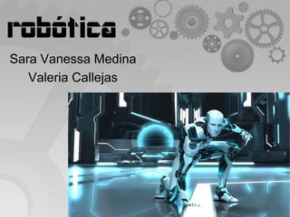 Sara Vanessa Medina
Valeria Callejas
robótica
 