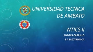 UNIVERSIDAD TECNICA
DE AMBATO
NTICS II
ANDRES CARRILLO
2 A ELECTRÓNICA
 