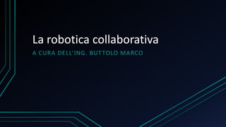 La robotica collaborativa
A CURA DELL’ING. BUTTOLO MARCO
 