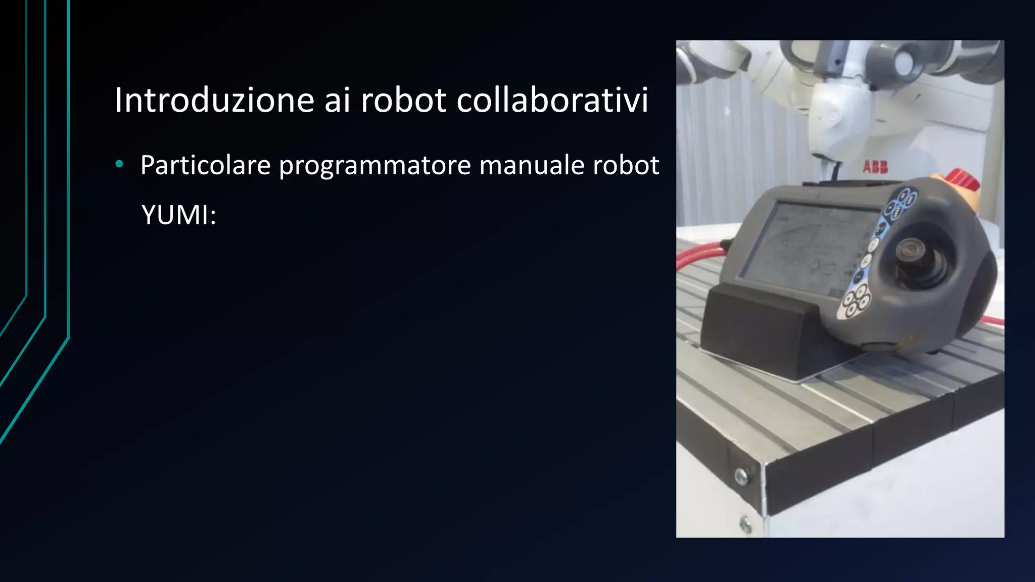 Introduzione ai robot collaborativi
• Particolare programmatore manuale robot
YUMI:
 