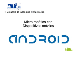 Micro robótica con Dispositivos móviles 