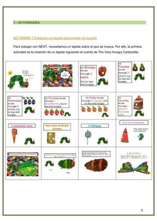 6
7.- ACTIVIDADES:
ACTIVIDAD 1 Creamos un tapete para contar un cuento
Para trabajar con NEXT, necesitamos un tapete sobre el que se mueva. Por ello, la primera
actividad es la creación de un tapete siguiendo el cuento de The Very Hungry Carterpillar.
 