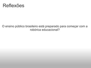 Reflexões



O ensino público brasileiro está preparado para começar com a
                    robórica educacional?
 