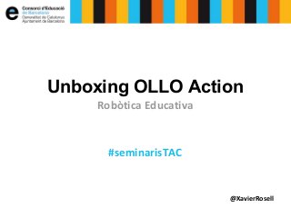 Unboxing OLLO Action
Robòtica Educativa

#seminarisTAC

@XavierRosell

 