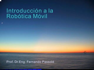 Introducción a la
Robótica Móvil
Prof. Dr.Eng. Fernando Passold
 