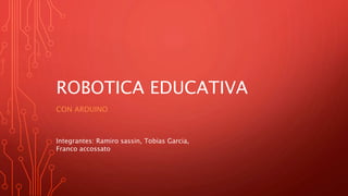 ROBOTICA EDUCATIVA
CON ARDUINO
Integrantes: Ramiro sassin, Tobias Garcia,
Franco accossato
 