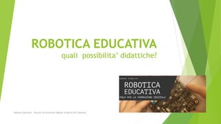ROBOTICA EDUCATIVA
quali possibilita’ didattiche?
Robotica Educativa - Polo per la Formazione Digitale 30 Marzo 2017 Gallarate
 