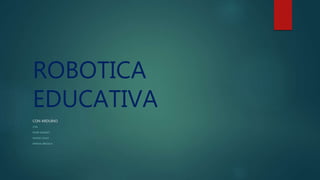 ROBOTICA
EDUCATIVA
CON ARDUINO
CON
FELIPE SARANITI
MATIAS CIVALE
MANUEL BRIZUELA
 