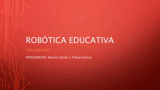 ROBÓTICA EDUCATIVA
CON ARDUINO
INTEGRANTES: Ramiro Sassin y Tobias Garcia
 