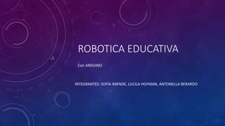 ROBOTICA EDUCATIVA
INTEGRANTES: SOFÍA IMENDE, LUCILA HOFMAN, ANTONELLA BERARDO
Con ARDUINO
 