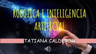 TATIANA CALDERON
ROBOTICA E INTELIGENCIA
ARTIFICIAL
 