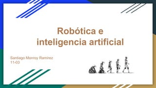 Robótica e
inteligencia artificial
Santiago Monroy Ramirez
11-03
 