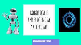 ROBOTICA E
INTELIGENCIA
ARTIFICIAL
TANIA TRUJILLO 1103JT
 