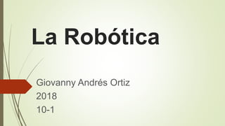 La Robótica
Giovanny Andrés Ortiz
2018
10-1
 