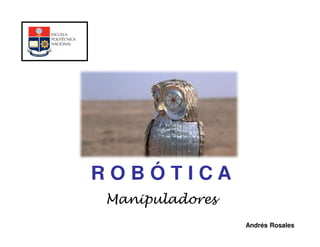 ROBÓTICA
Manipuladores
                Andrés Rosales
 