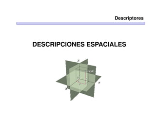 Descriptores




DESCRIPCIONES ESPACIALES
 