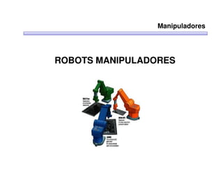 Manipuladores




ROBOTS MANIPULADORES
 