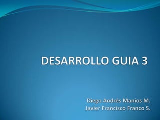 DESARROLLO GUIA 3 Diego Andrés Manios M. Javier Francisco Franco S. 