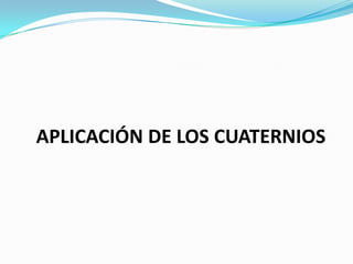 APLICACIÓN DE LOS CUATERNIOS