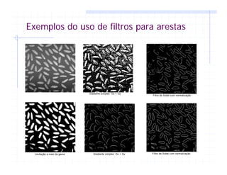 Exemplos do uso de filtros para arestas
Gradiente simples: Gx + Gy
Filtro de Sobel com normalização
Limitação a meio da gama Gradiente simples: Gx + Gy Filtro de Sobel com normalização
 
