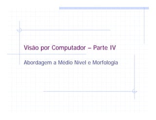 Visão por Computador – Parte IV
Abordagem a Médio Nível e Morfologia
 
