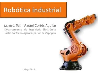 M. en C. Teth Azrael Cortés Aguilar
Departamento de Ingeniería Electrónica
Instituto Tecnológico Superior de Zapopan
Mayo 2015
 