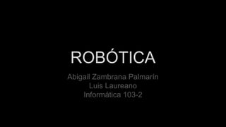 ROBÓTICA
Abigail Zambrana Palmarín
Luis Laureano
Informática 103-2
 