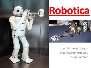 Robotica


  Juan Fernando Vargas
  Ingeniería de Sistemas
         Ude@ -2009/1
 