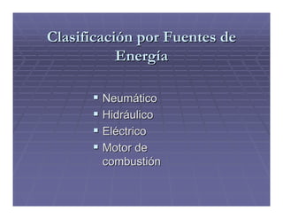 Clasificación por Fuentes de
           Energía

        Neumático
        Hidráulico
        Eléctrico
        Motor de
        combustión
 