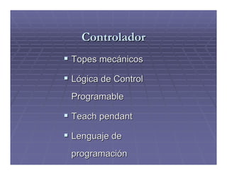Controlador
Topes mecánicos

Lógica de Control
Programable

Teach pendant

Lenguaje de
programación
 
