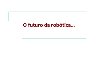 O futuro da robO futuro da robóótica...tica...
 