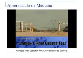 Aprendizado de Máquina
Narração: Prof. Sebastian Thrun, Universidade de Stanford.
 