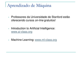 Aprendizado de Máquina
• Professores da Universidade de Stanford estão
oferecendo cursos on-line gratuitos!
• Introduction to Artificial Intelligence:
www.ai-class.org
• Machine Learning: www.ml-class.org
 