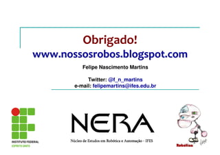 Obrigado!
www.nossosrobos.blogspot.comwww.nossosrobos.blogspot.com
Felipe Nascimento Martins
Twitter: @f_n_martins
e-mail: felipemartins@ifes.edu.br
 