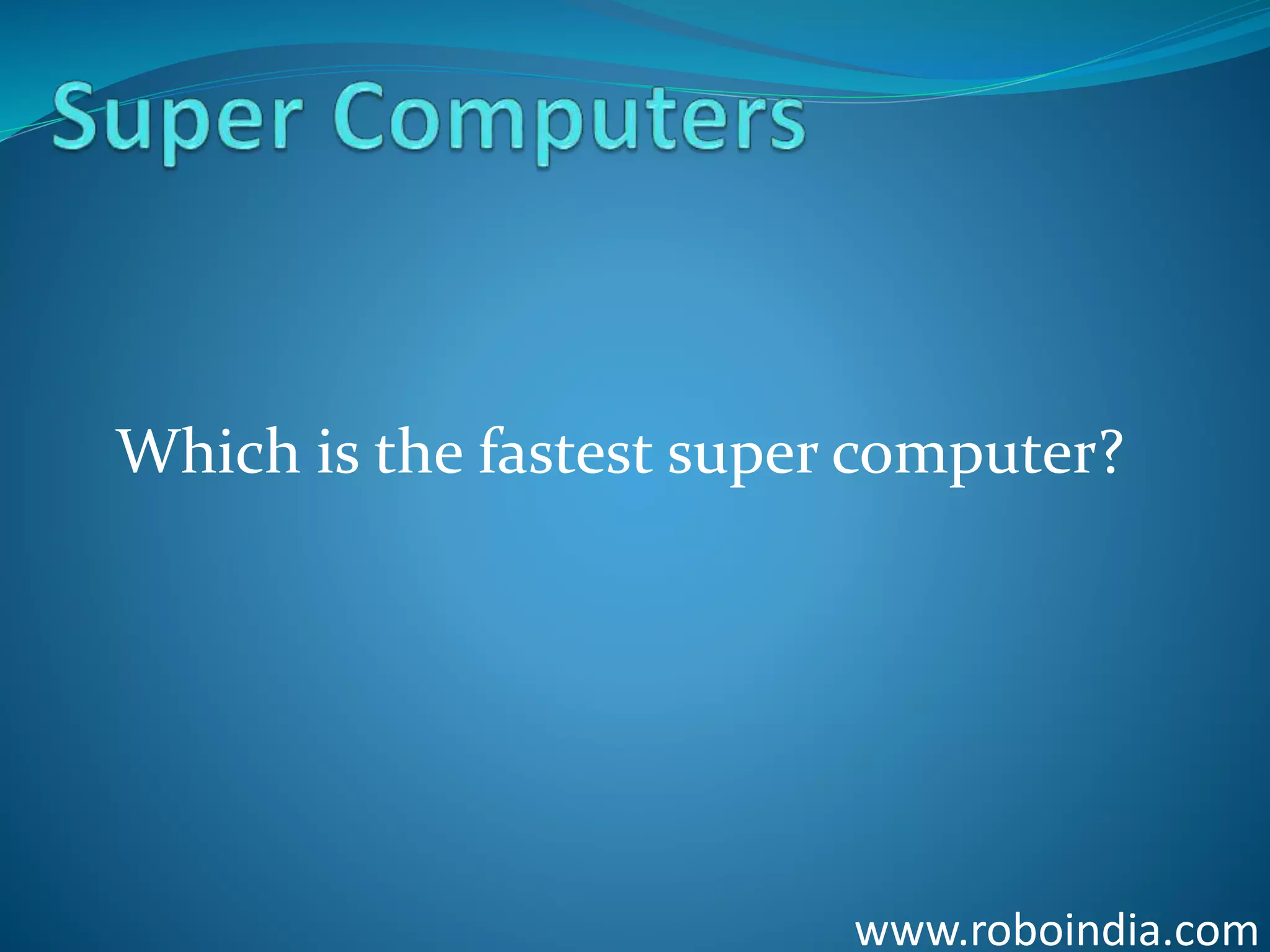 www.roboindia.com
Which is the fastest super computer?
Click here to visit -ROBO INDIA
 