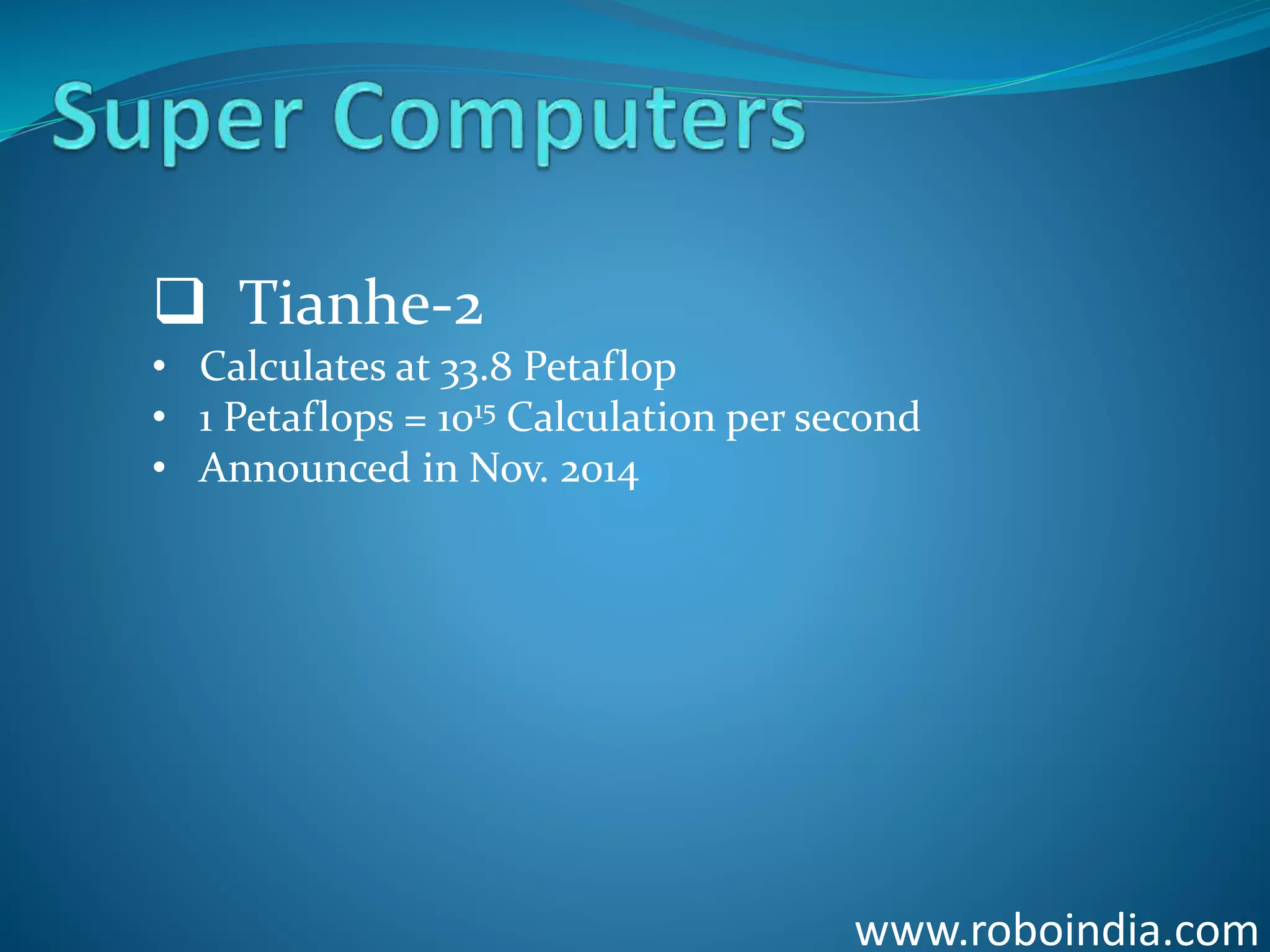 www.roboindia.com
 Tianhe-2
• Calculates at 33.8 Petaflop
• 1 Petaflops = 1015 Calculation per second
• Announced in Nov. 2014
Click here to visit -ROBO INDIA
 