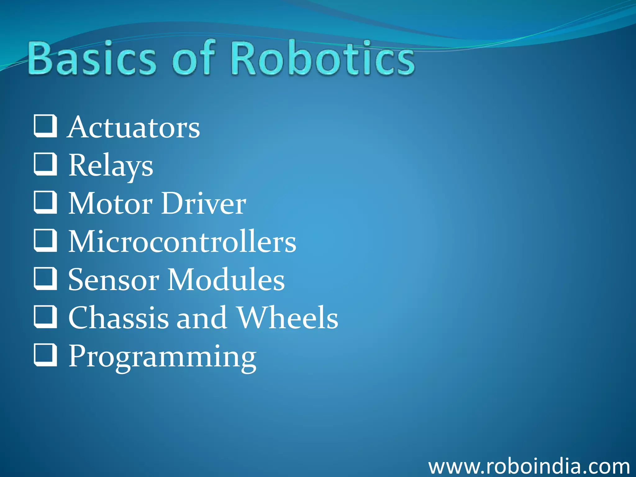 www.roboindia.com
 Actuators
 Relays
 Motor Driver
 Microcontrollers
 Sensor Modules
 Chassis and Wheels
 Programming
Click here to visit -ROBO INDIA
 