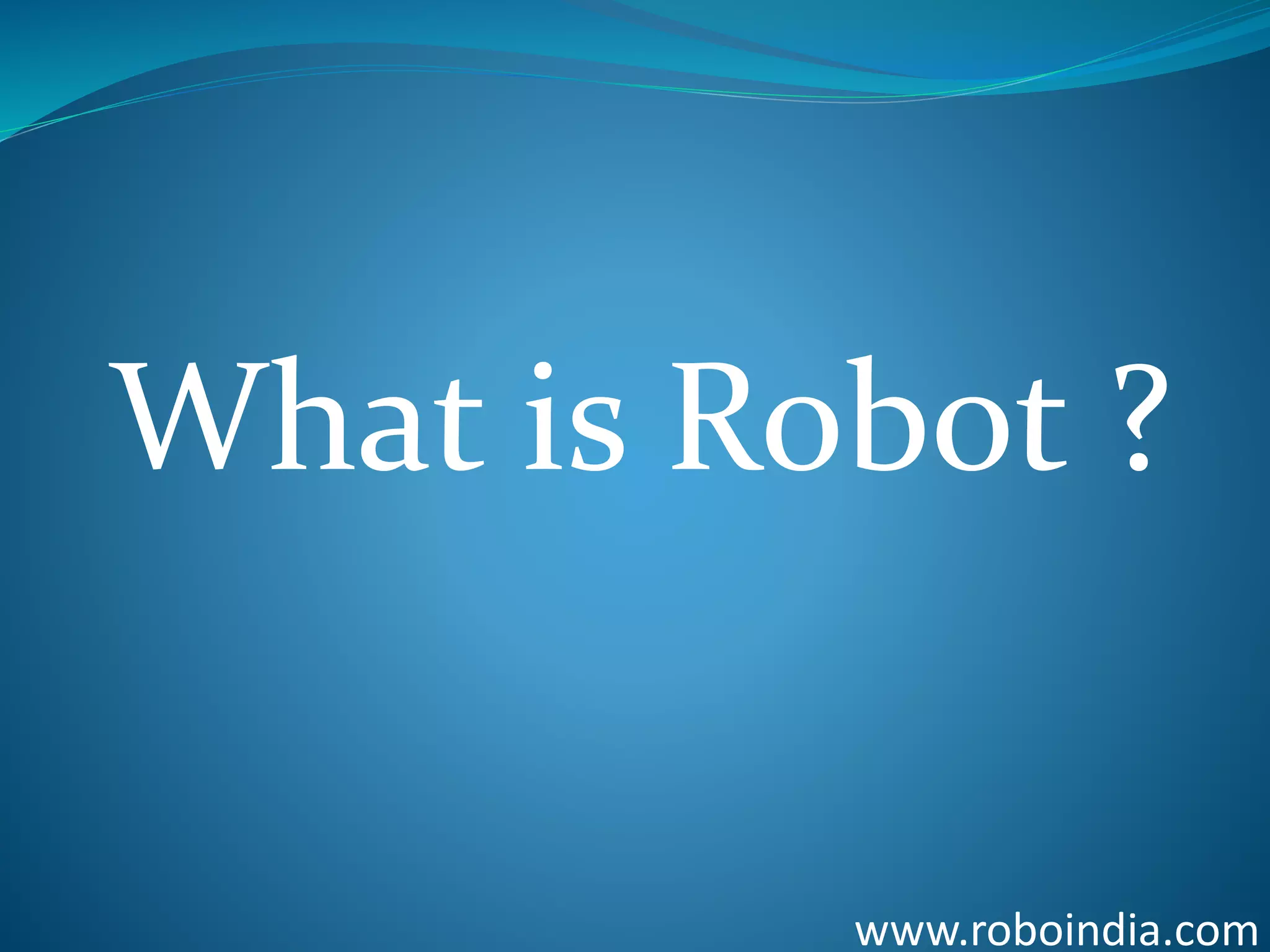 What is Robot ?
www.roboindia.com
 