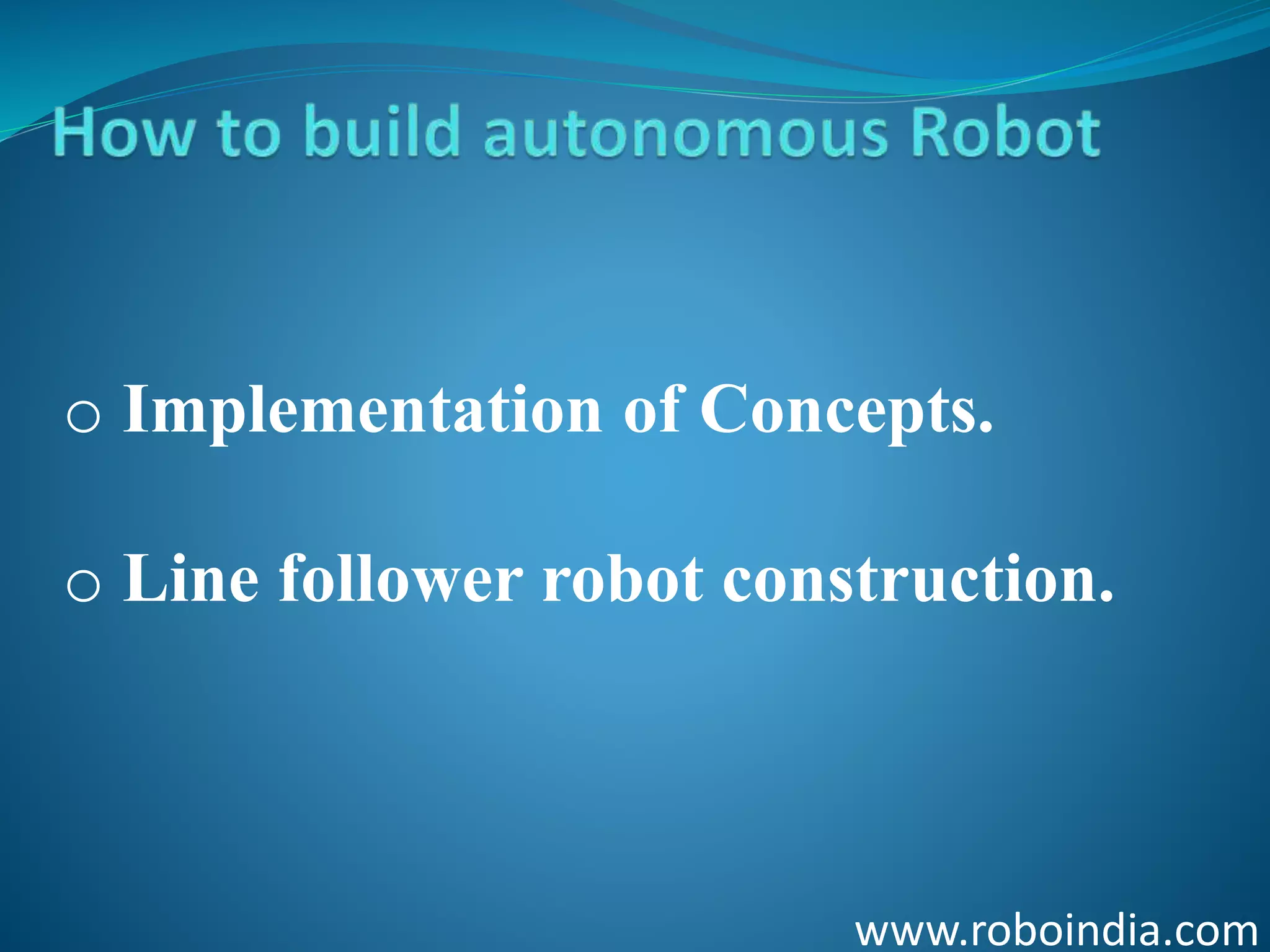 www.roboindia.com
o Implementation of Concepts.
o Line follower robot construction.
Click here to visit -ROBO INDIA
 